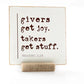 Givers Get Joy. Takers Get Stuff,  4x4