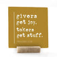 Givers Get Joy. Takers Get Stuff,  4x4